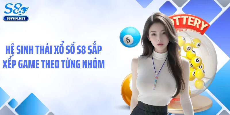 Hệ sinh thái xổ số S8 sắp xếp game theo từng nhóm