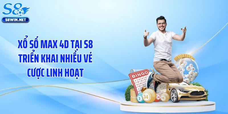 Xổ số max 4D tại S8 triển khai nhiều vé cược linh hoạt