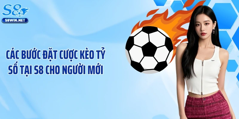 Các bước đặt cược kèo tỷ số tại S8 cho người mới
