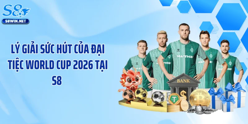Lý giải sức hút của đại tiệc World Cup 2026 tại S8